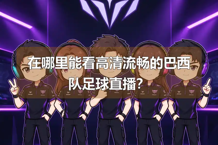 在哪里能看高清流畅的巴西队足球直播?